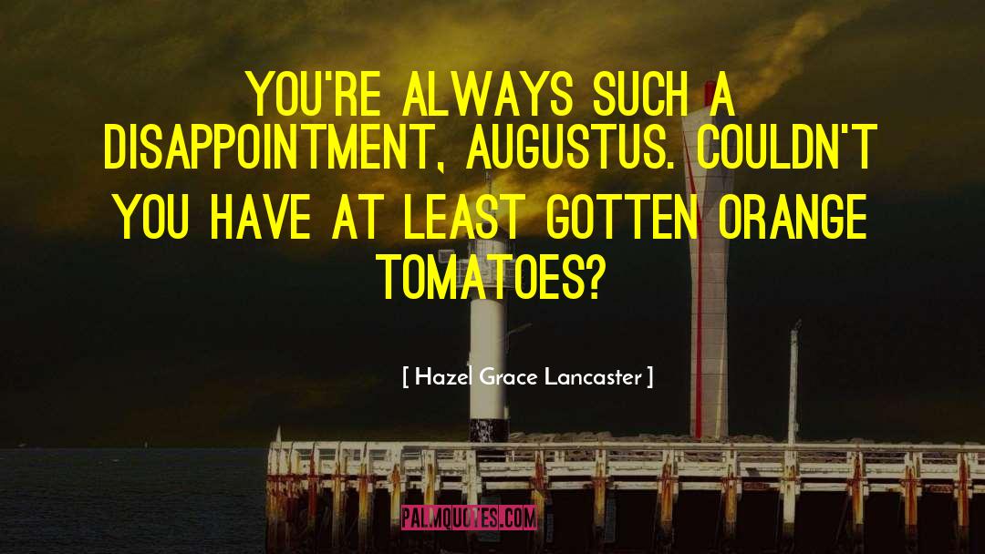 Hazel Grace Lancaster Quotes: You're always such a disappointment,