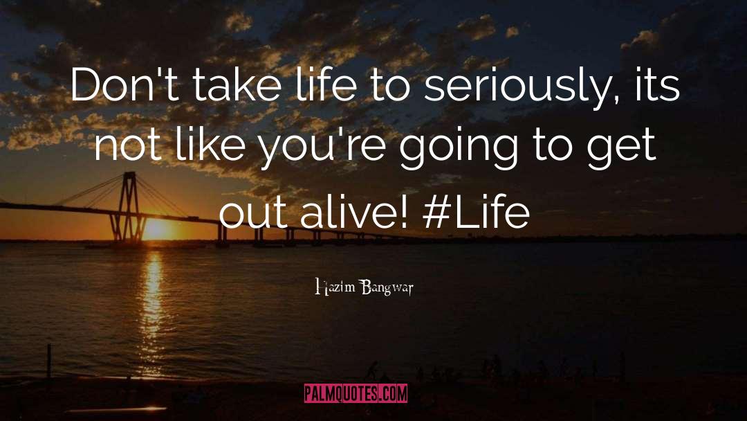 Hazim Bangwar Quotes: Don't take life to seriously,