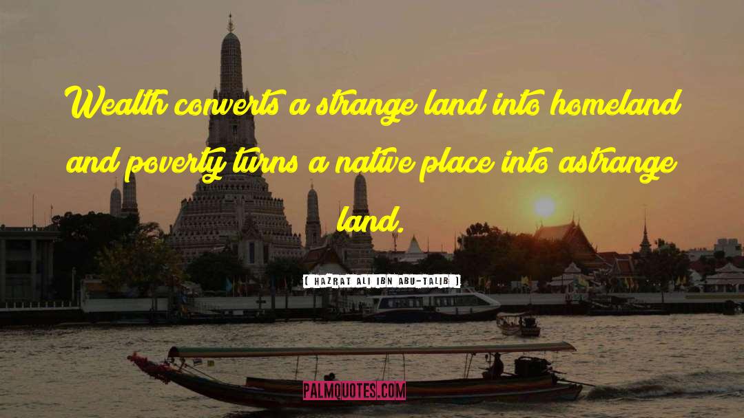 Hazrat Ali Ibn Abu-Talib Quotes: Wealth converts a strange land