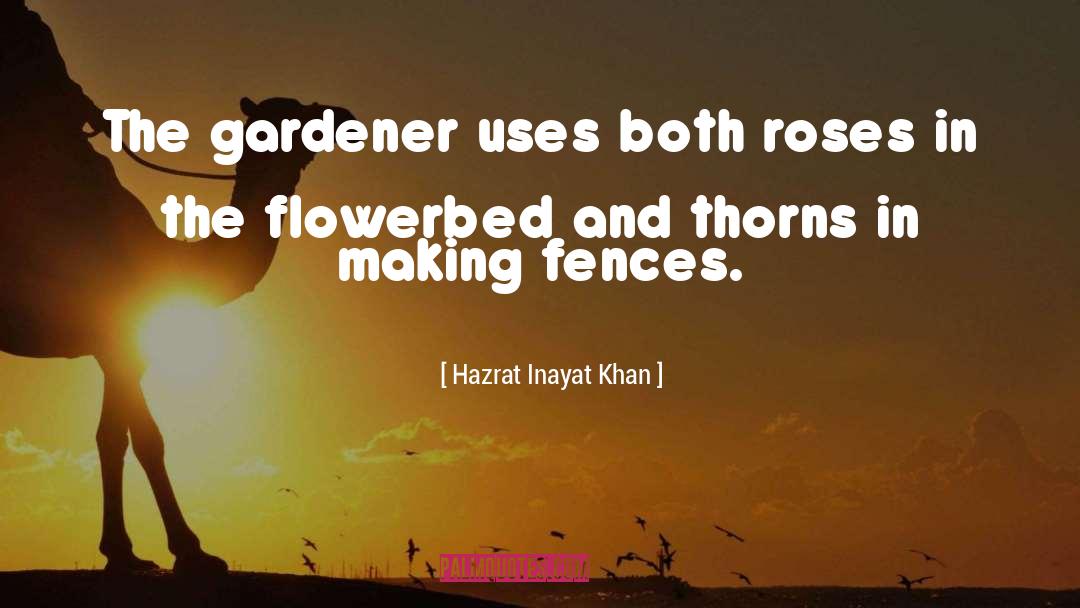 Hazrat Inayat Khan Quotes: The gardener uses both roses