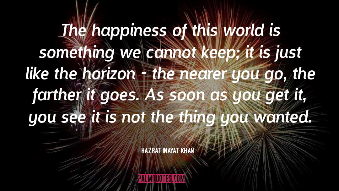 Hazrat Inayat Khan Quotes: The happiness of this world