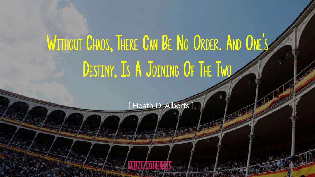Heath D. Alberts Quotes: Without Chaos, There Can Be