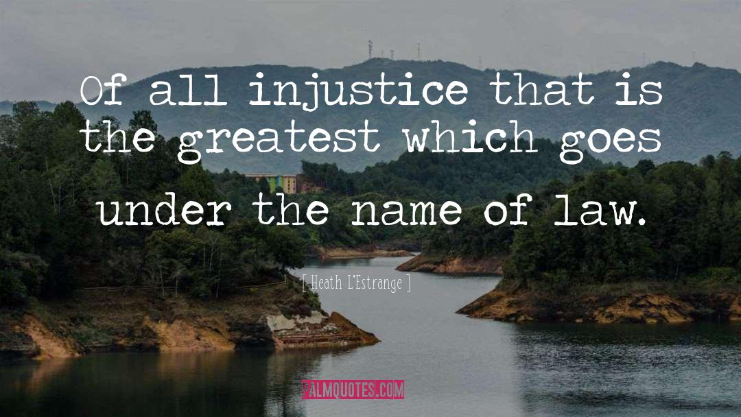 Heath L'Estrange Quotes: Of all injustice that is