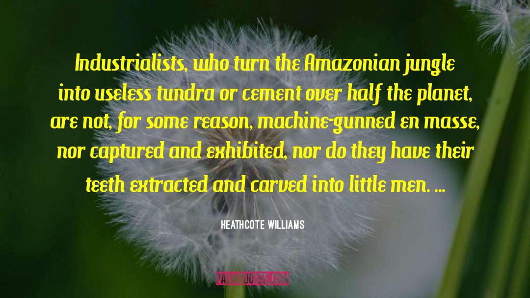 Heathcote Williams Quotes: Industrialists, who turn the Amazonian