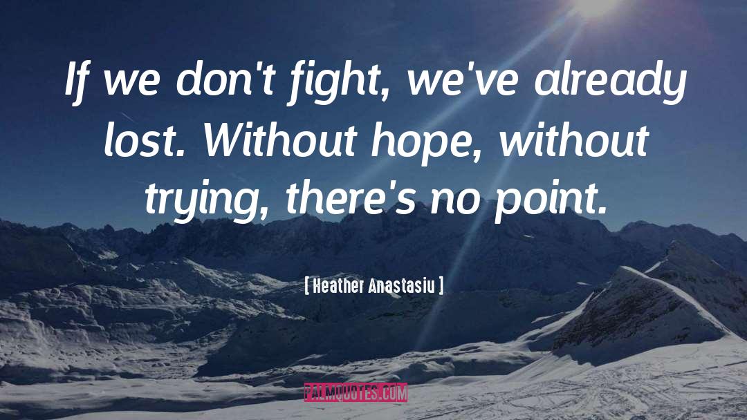 Heather Anastasiu Quotes: If we don't fight, we've