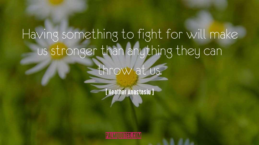 Heather Anastasiu Quotes: Having something to fight for