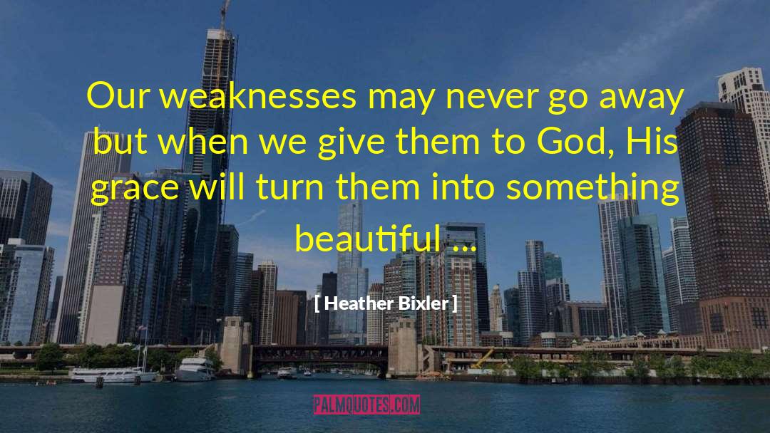 Heather Bixler Quotes: Our weaknesses may never go
