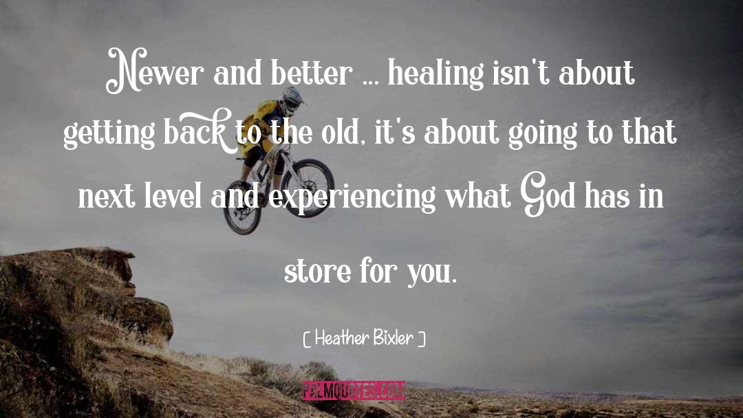 Heather Bixler Quotes: Newer and better ... healing
