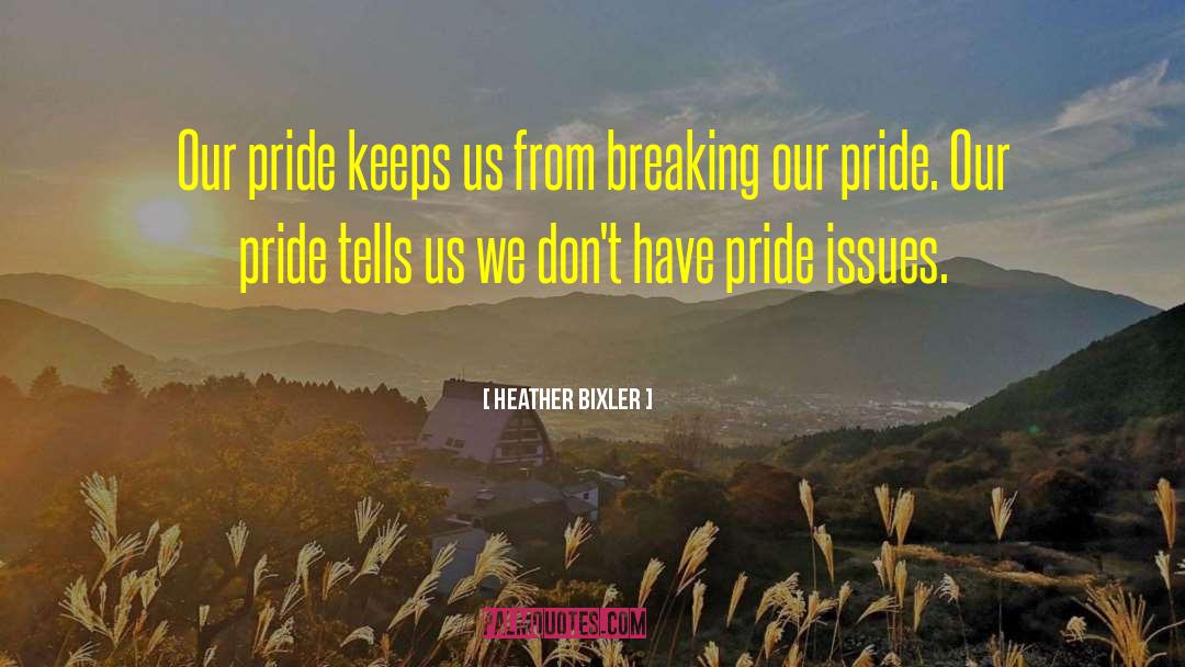 Heather Bixler Quotes: Our pride keeps us from