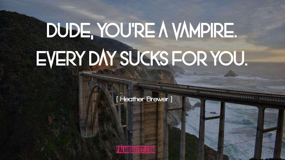 Heather Brewer Quotes: Dude, you're a vampire. EVERY