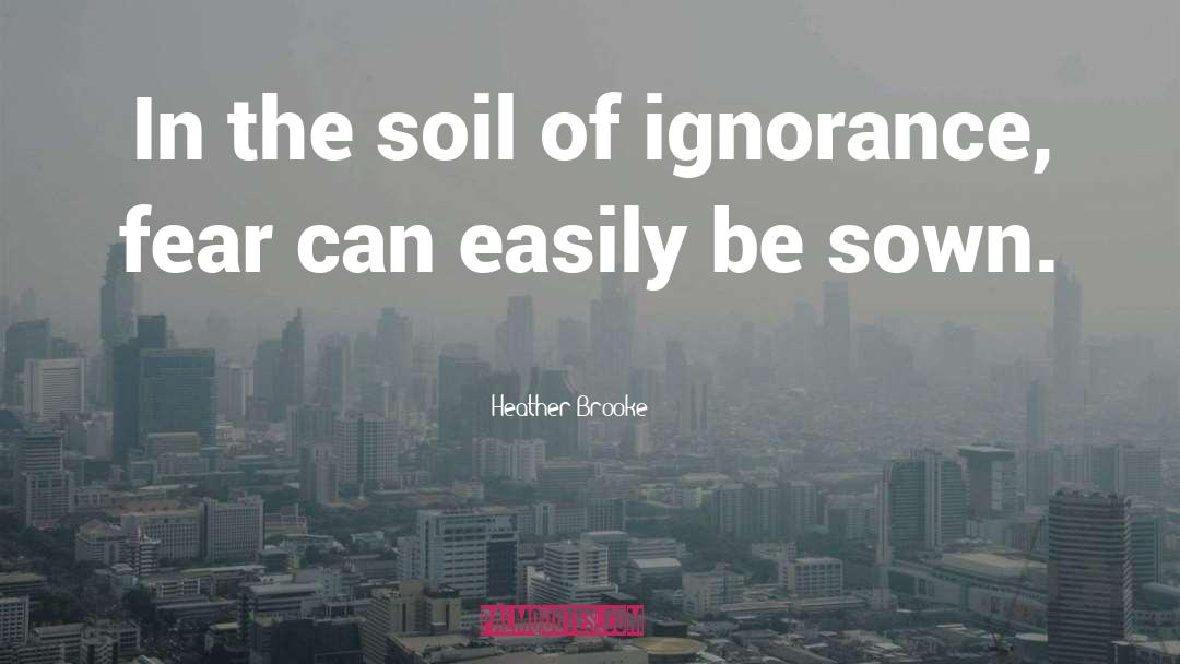 Heather Brooke Quotes: In the soil of ignorance,