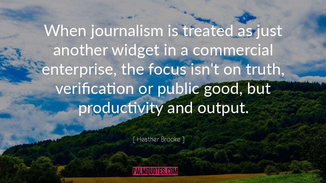 Heather Brooke Quotes: When journalism is treated as