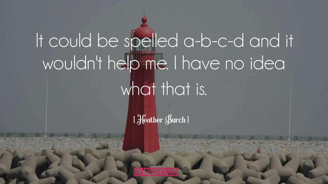 Heather Burch Quotes: It could be spelled a-b-c-d