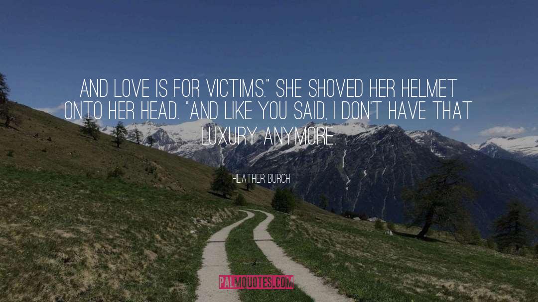 Heather Burch Quotes: And love is for victims.