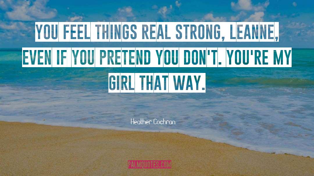 Heather Cochran Quotes: you feel things real strong,