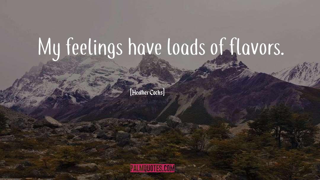 Heather Cocks Quotes: My feelings have loads of