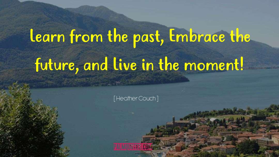 Heather Couch Quotes: Learn from the past, Embrace