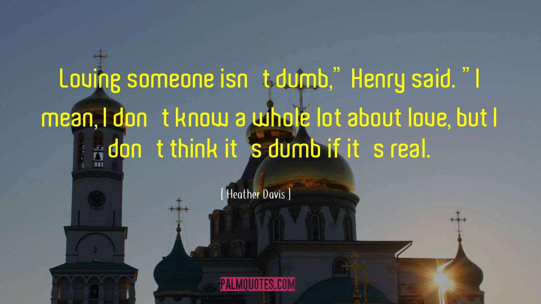 Heather Davis Quotes: Loving someone isn't dumb,