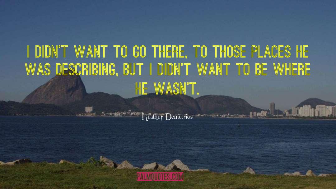 Heather Demetrios Quotes: I didn't want to go