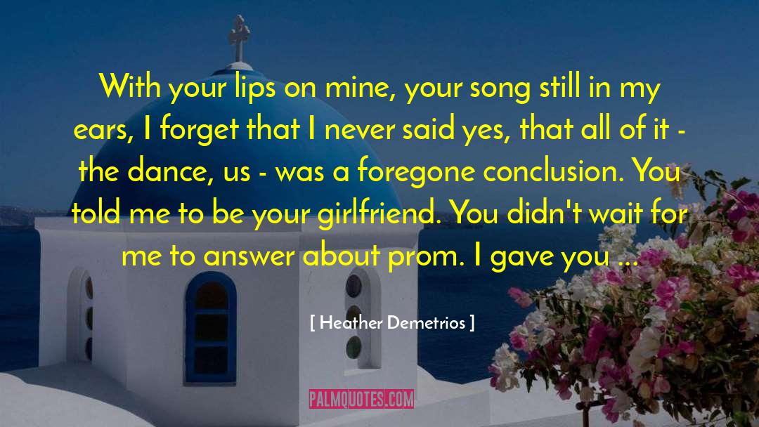 Heather Demetrios Quotes: With your lips on mine,
