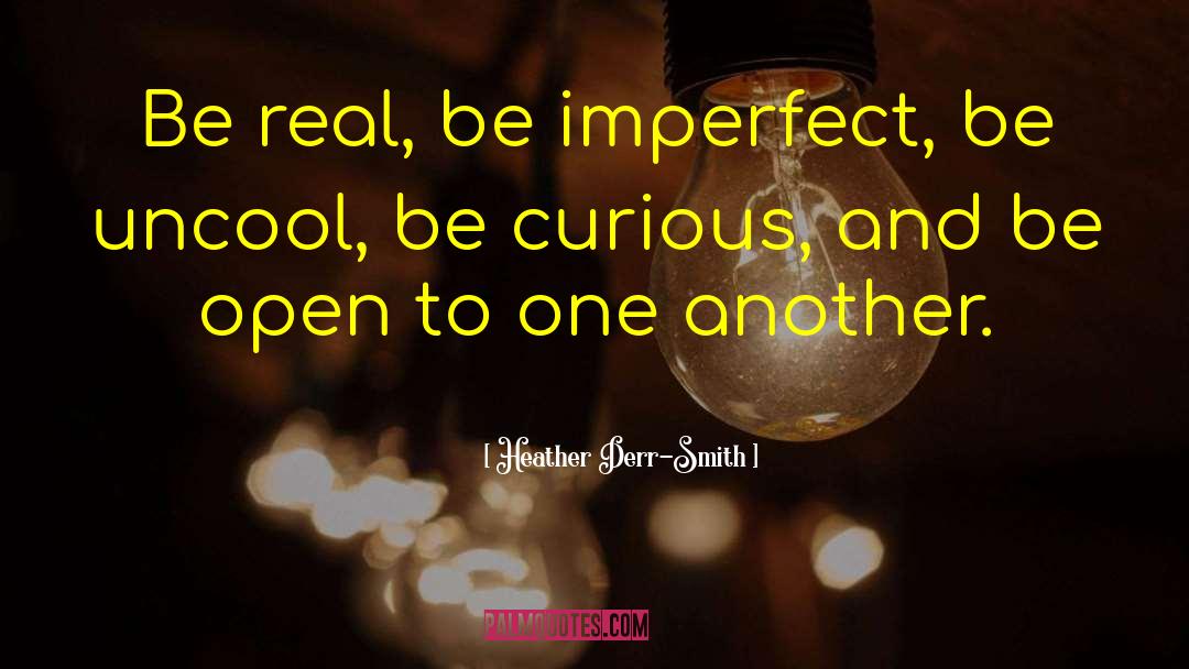 Heather Derr-Smith Quotes: Be real, be imperfect, be