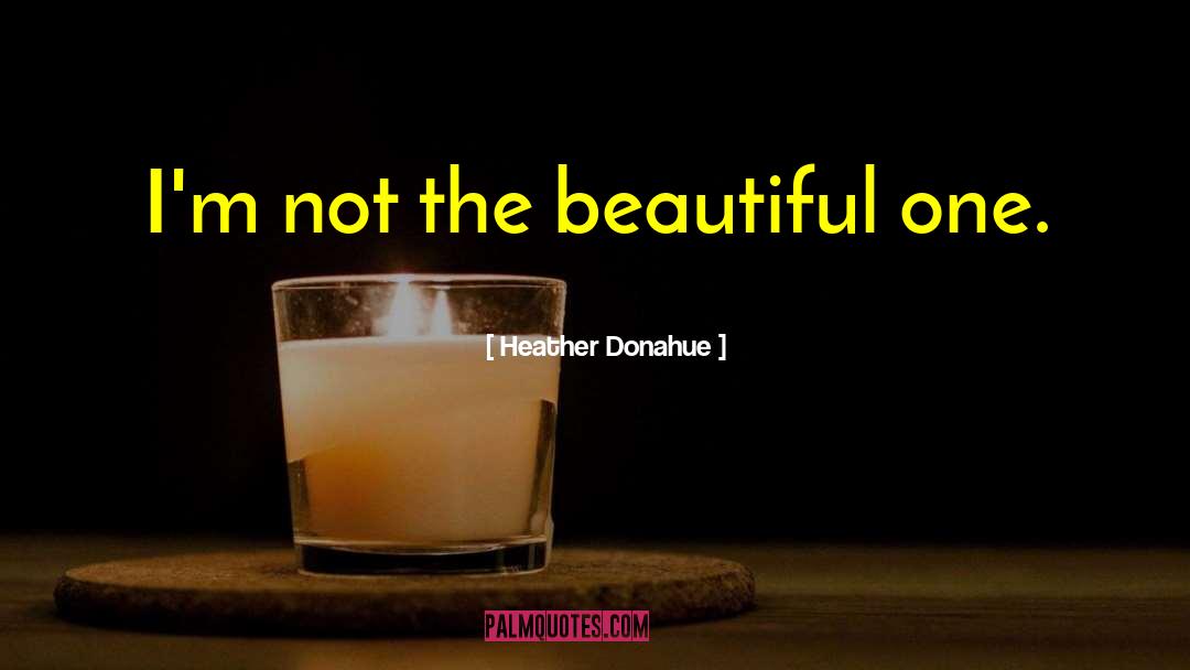 Heather Donahue Quotes: I'm not the beautiful one.