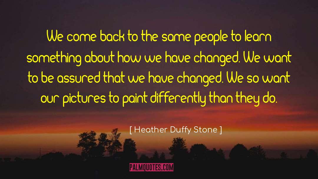 Heather Duffy Stone Quotes: We come back to the