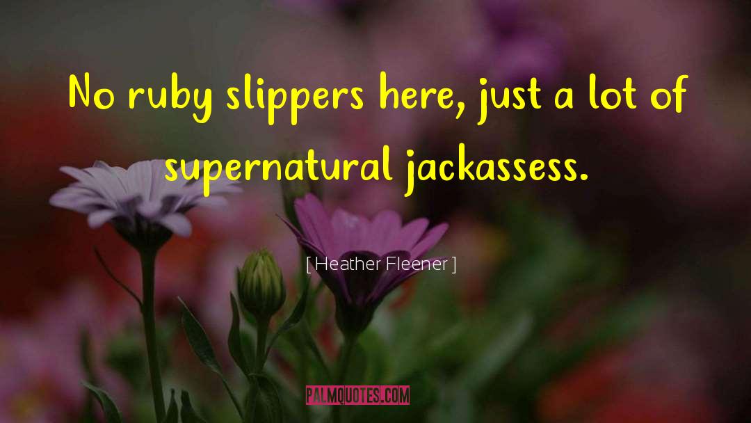 Heather Fleener Quotes: No ruby slippers here, just