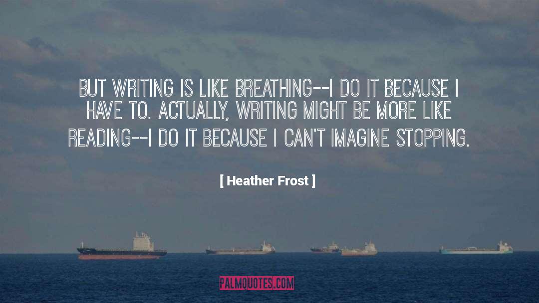 Heather Frost Quotes: But writing is like breathing--I
