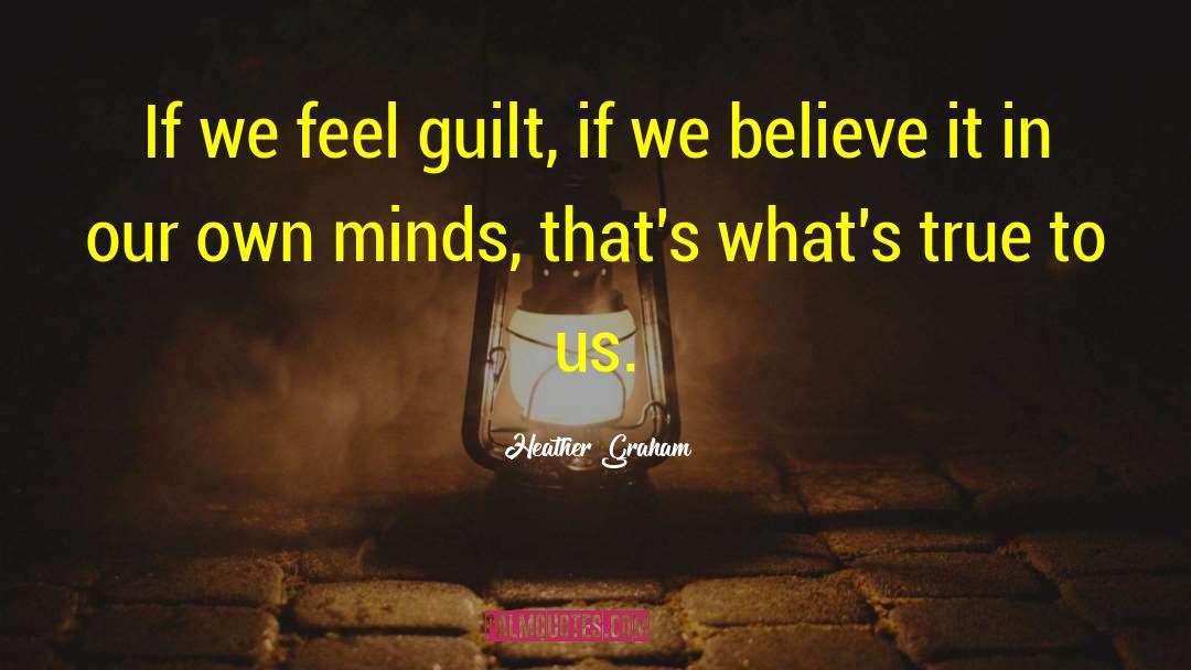 Heather Graham Quotes: If we feel guilt, if