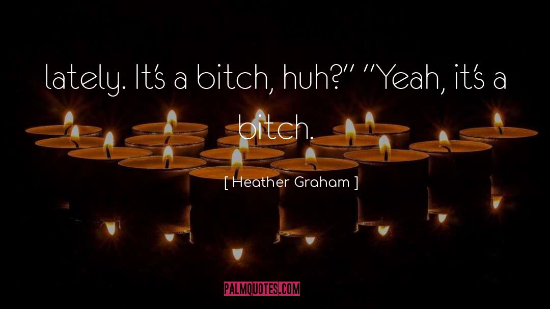 Heather Graham Quotes: lately. It's a bitch, huh?