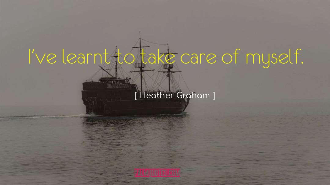 Heather Graham Quotes: I've learnt to take care