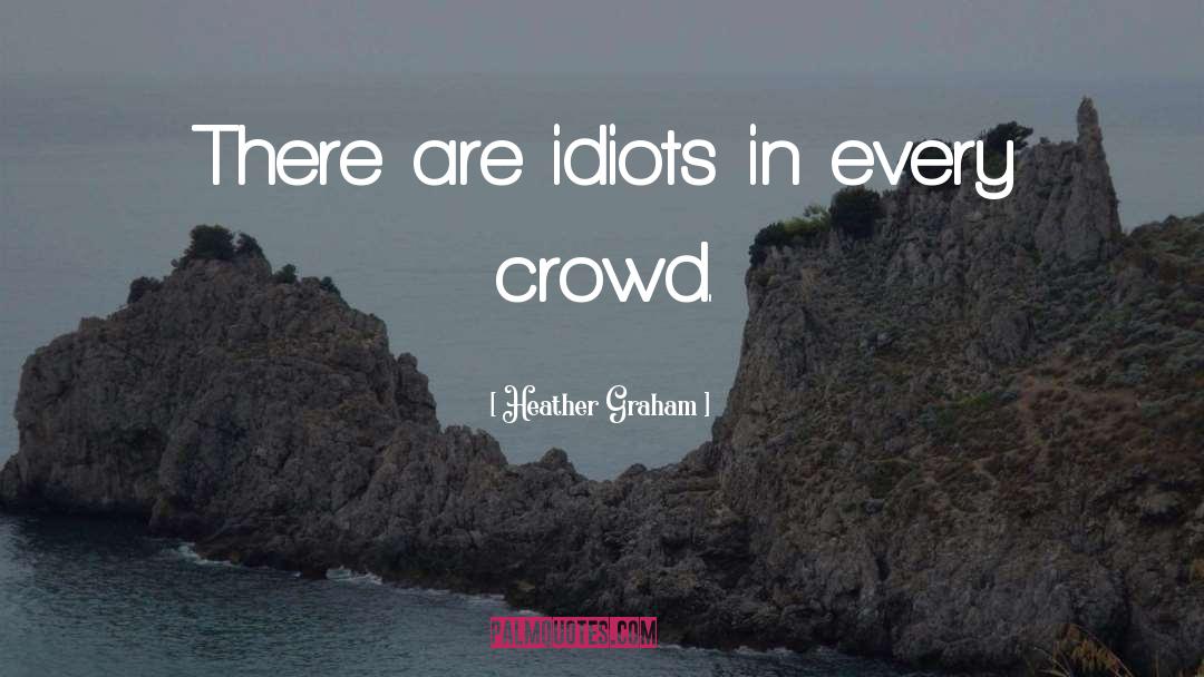 Heather Graham Quotes: There are idiots in every
