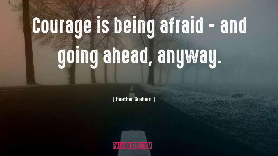 Heather Graham Quotes: Courage is being afraid -