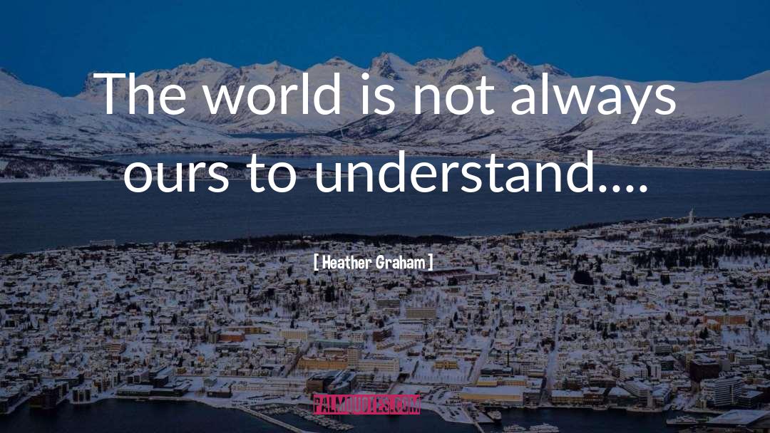 Heather Graham Quotes: The world is not always