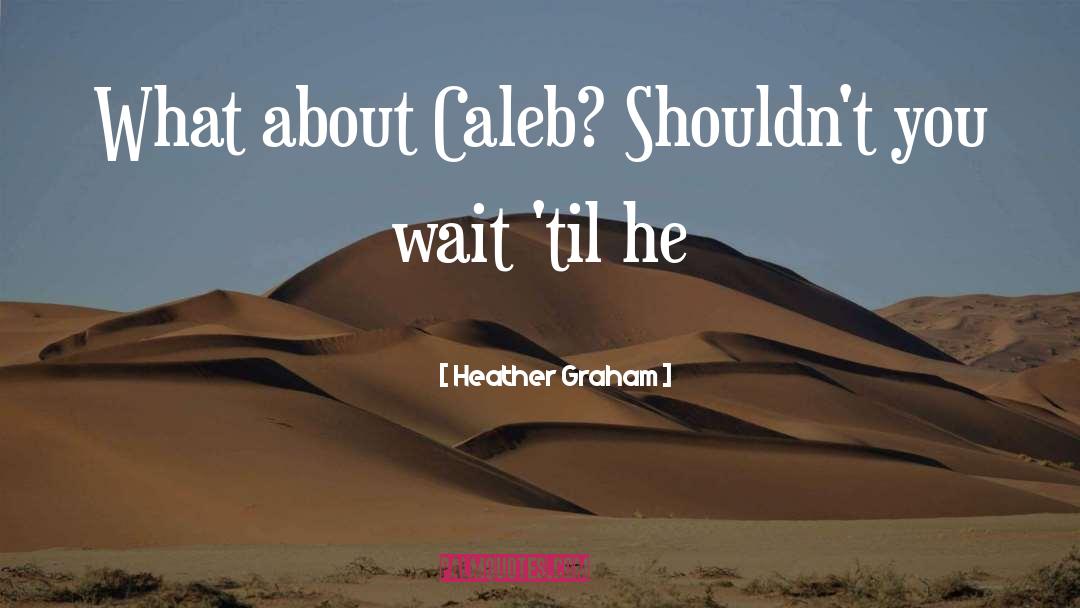 Heather Graham Quotes: What about Caleb? Shouldn't you