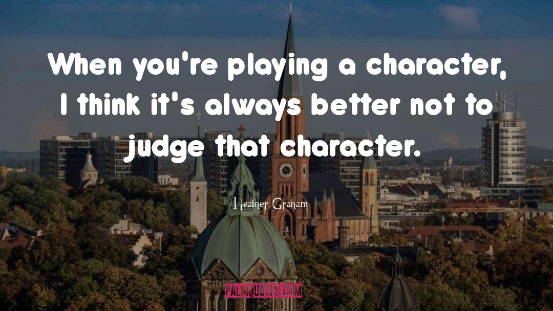 Heather Graham Quotes: When you're playing a character,