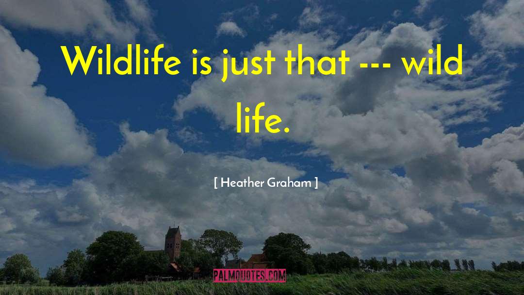 Heather Graham Quotes: Wildlife is just that ---