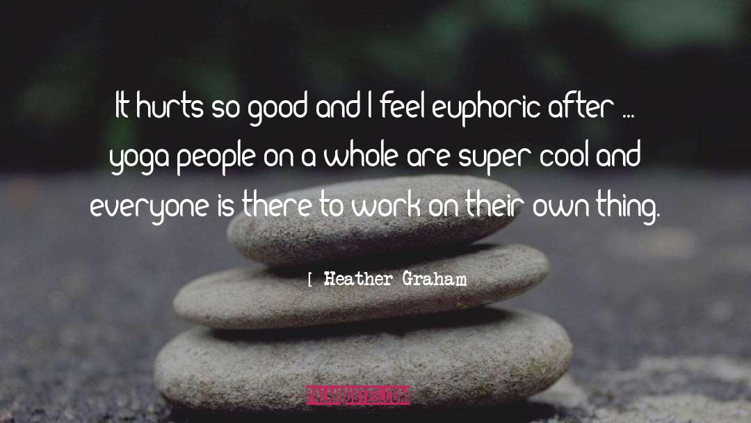 Heather Graham Quotes: It hurts so good and
