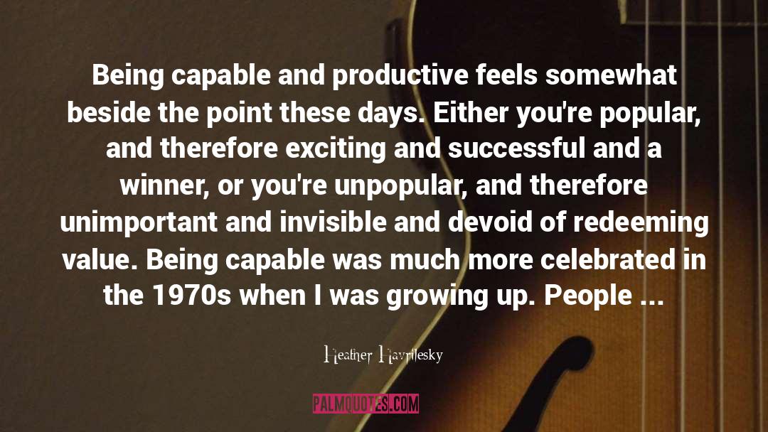 Heather Havrilesky Quotes: Being capable and productive feels