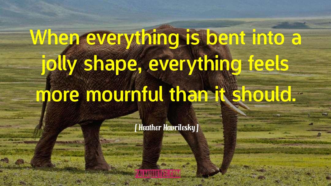 Heather Havrilesky Quotes: When everything is bent into