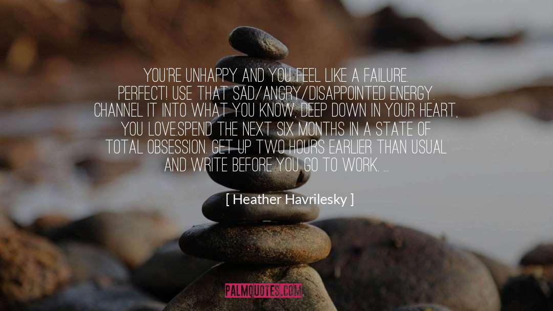 Heather Havrilesky Quotes: You're unhappy and you feel