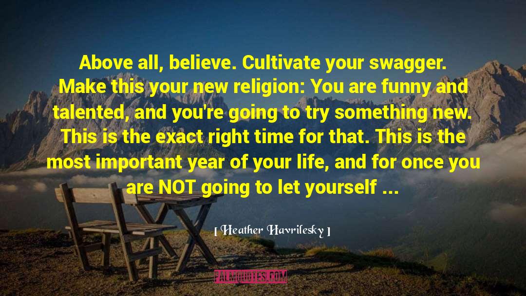 Heather Havrilesky Quotes: Above all, believe. Cultivate your