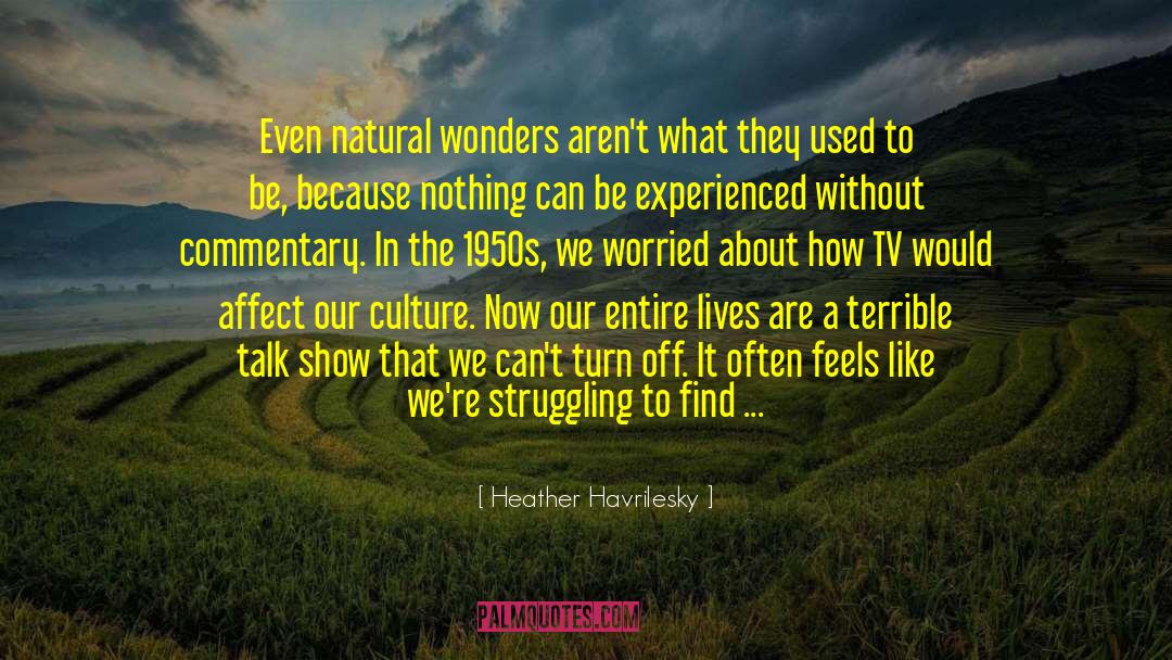 Heather Havrilesky Quotes: Even natural wonders aren't what