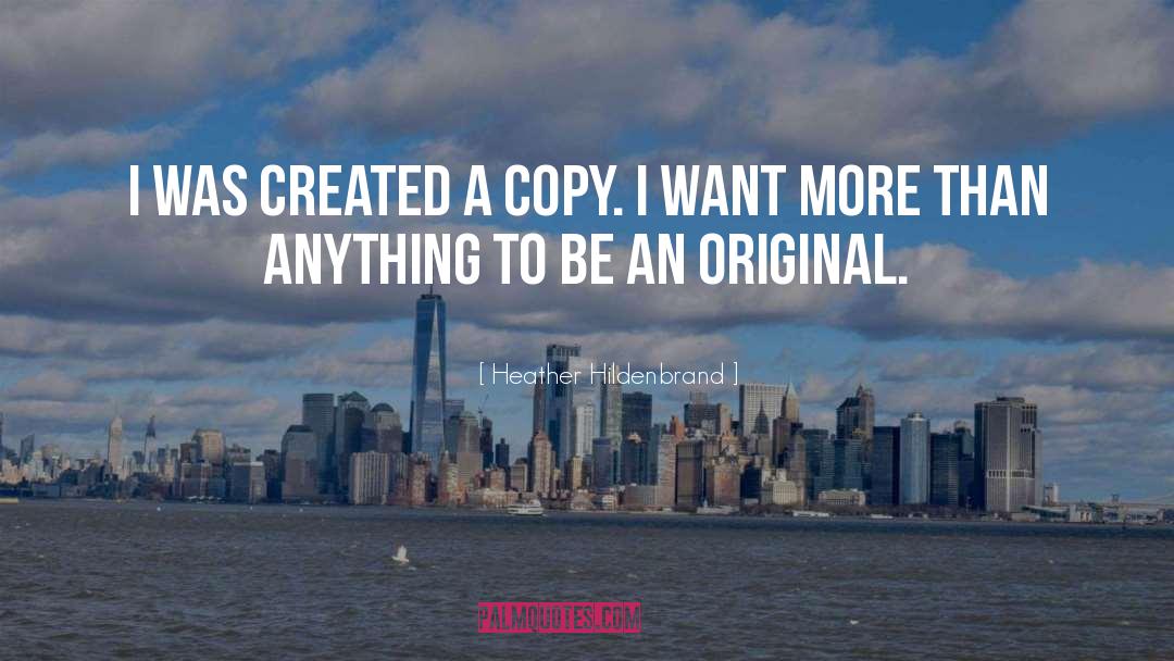 Heather Hildenbrand Quotes: I was created a copy.