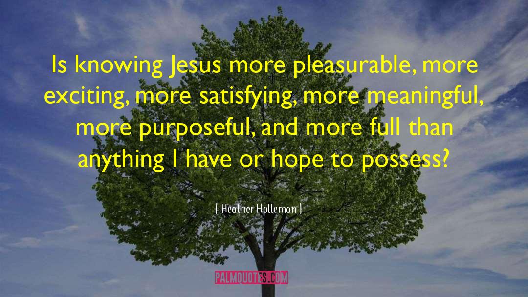 Heather Holleman Quotes: Is knowing Jesus more pleasurable,