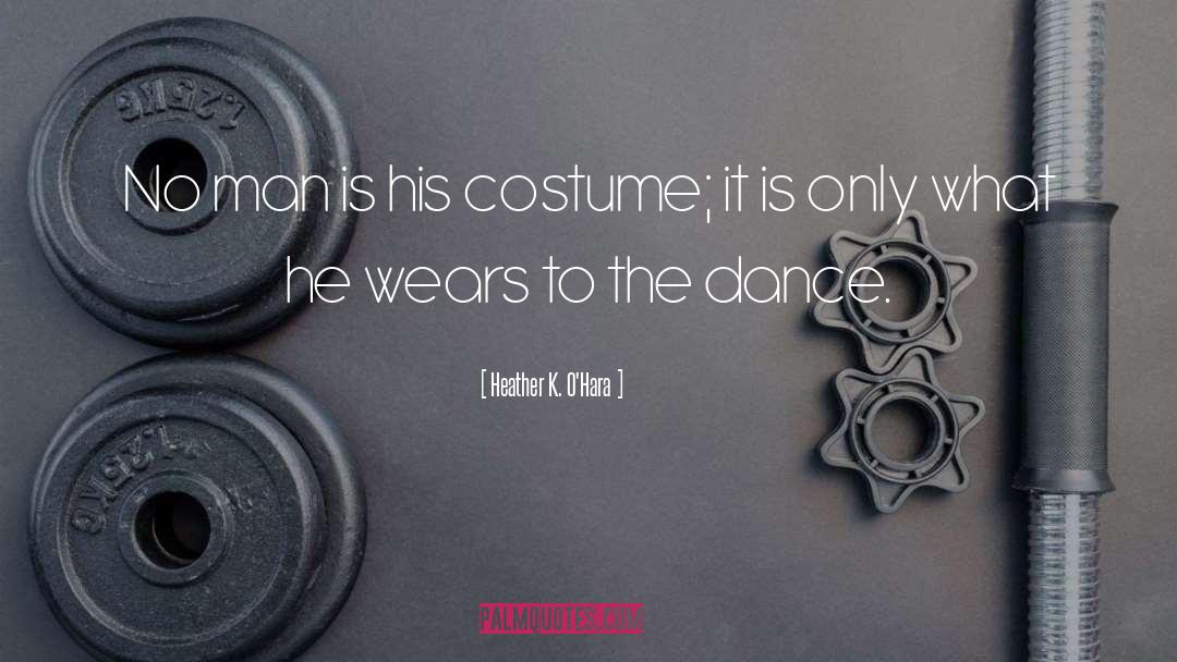 Heather K. O'Hara Quotes: No man is his costume;
