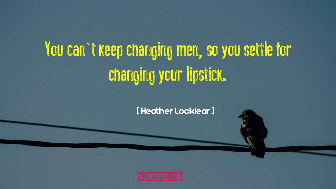 Heather Locklear Quotes: You can't keep changing men,