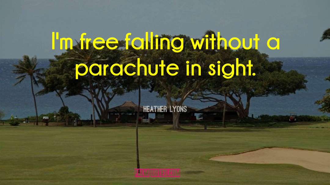 Heather Lyons Quotes: I'm free falling without a
