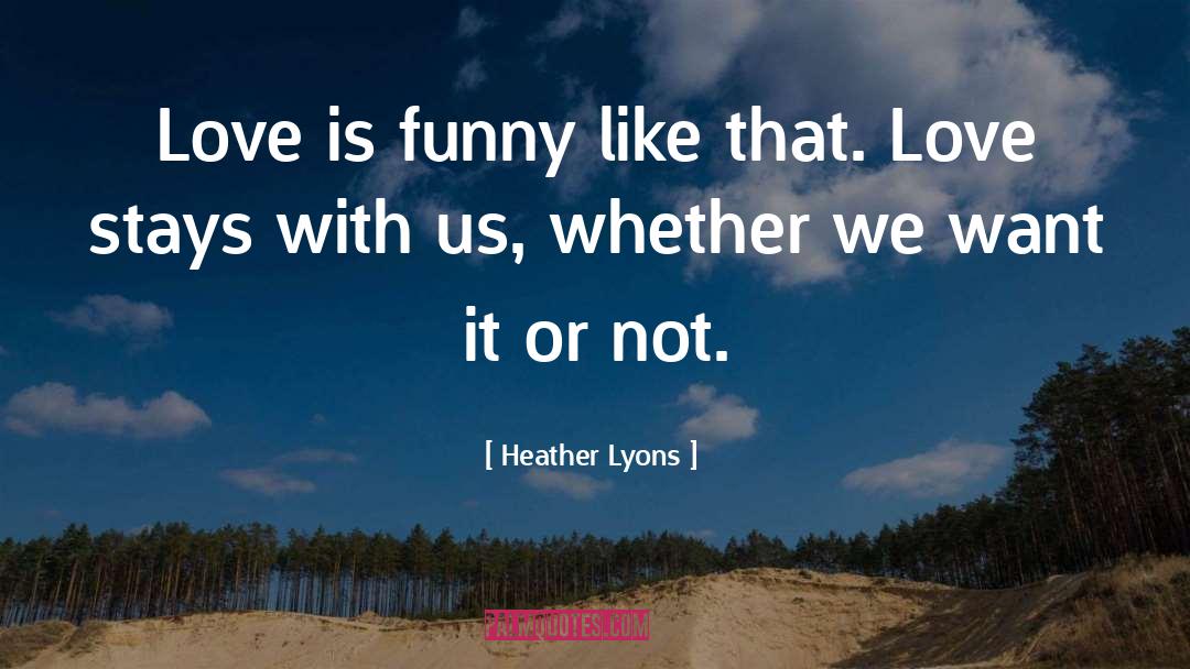 Heather Lyons Quotes: Love is funny like that.